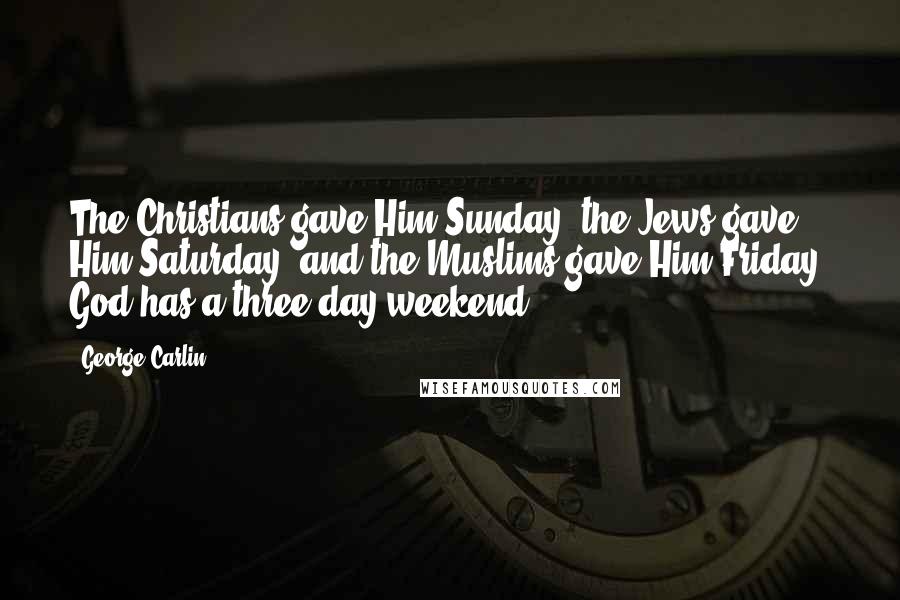 George Carlin Quotes: The Christians gave Him Sunday, the Jews gave Him Saturday, and the Muslims gave Him Friday. God has a three-day weekend.