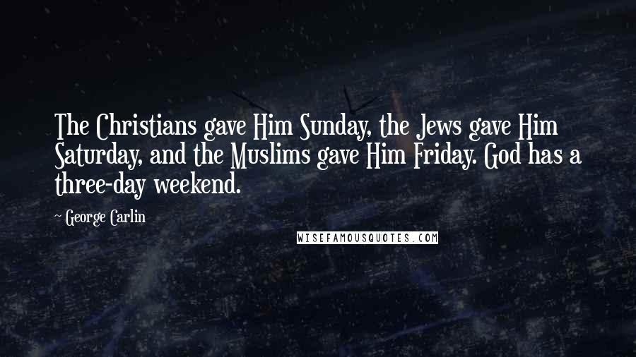 George Carlin Quotes: The Christians gave Him Sunday, the Jews gave Him Saturday, and the Muslims gave Him Friday. God has a three-day weekend.