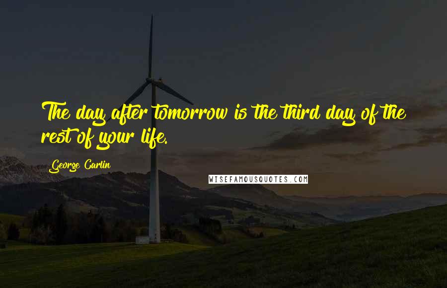 George Carlin Quotes: The day after tomorrow is the third day of the rest of your life.