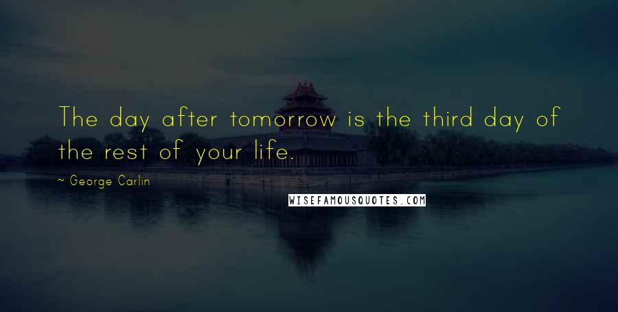 George Carlin Quotes: The day after tomorrow is the third day of the rest of your life.