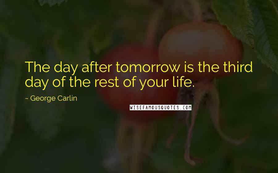 George Carlin Quotes: The day after tomorrow is the third day of the rest of your life.