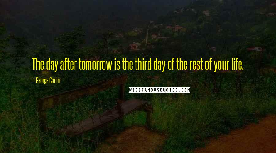 George Carlin Quotes: The day after tomorrow is the third day of the rest of your life.