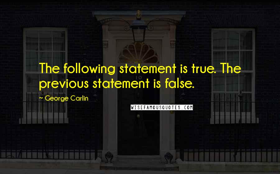 George Carlin Quotes: The following statement is true. The previous statement is false.