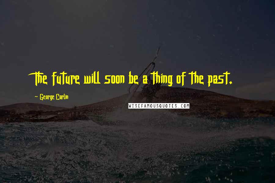 George Carlin Quotes: The future will soon be a thing of the past.