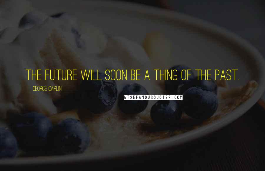 George Carlin Quotes: The future will soon be a thing of the past.