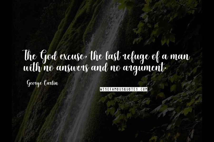 George Carlin Quotes: The God excuse, the last refuge of a man with no answers and no argument.