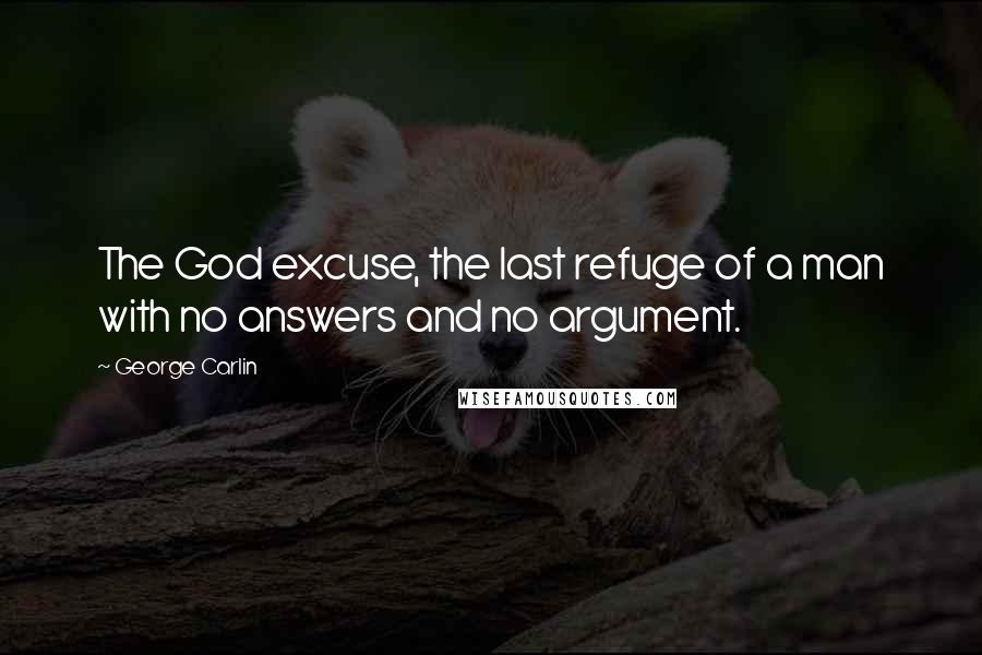 George Carlin Quotes: The God excuse, the last refuge of a man with no answers and no argument.