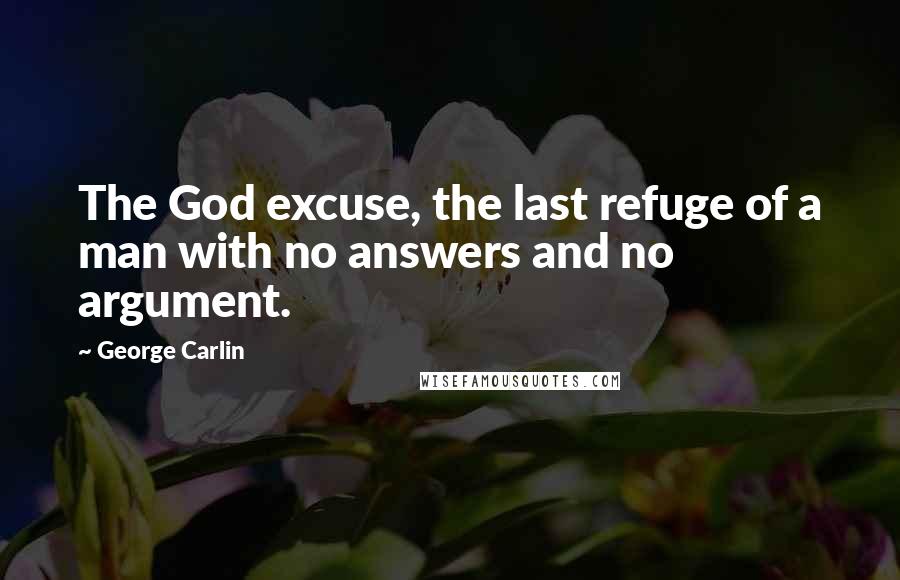 George Carlin Quotes: The God excuse, the last refuge of a man with no answers and no argument.