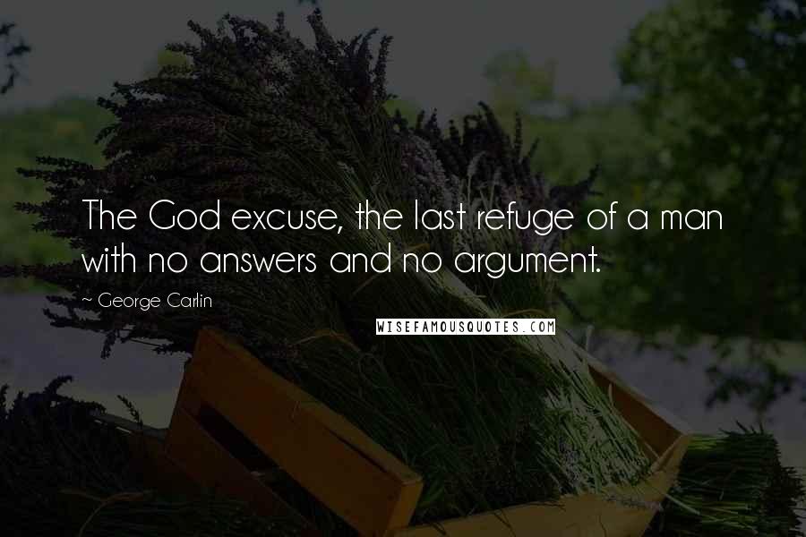 George Carlin Quotes: The God excuse, the last refuge of a man with no answers and no argument.