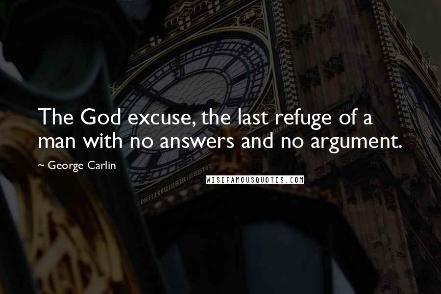 George Carlin Quotes: The God excuse, the last refuge of a man with no answers and no argument.