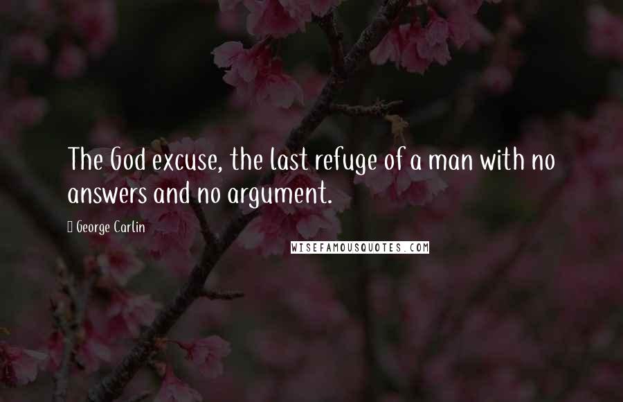 George Carlin Quotes: The God excuse, the last refuge of a man with no answers and no argument.