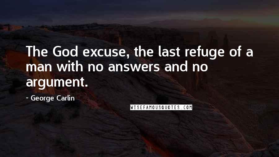 George Carlin Quotes: The God excuse, the last refuge of a man with no answers and no argument.