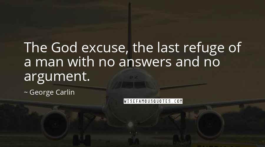 George Carlin Quotes: The God excuse, the last refuge of a man with no answers and no argument.