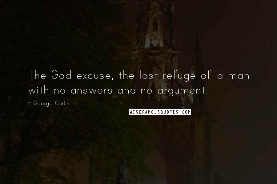 George Carlin Quotes: The God excuse, the last refuge of a man with no answers and no argument.
