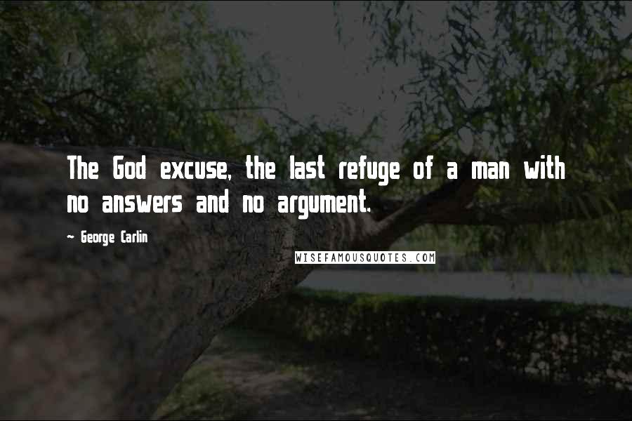 George Carlin Quotes: The God excuse, the last refuge of a man with no answers and no argument.