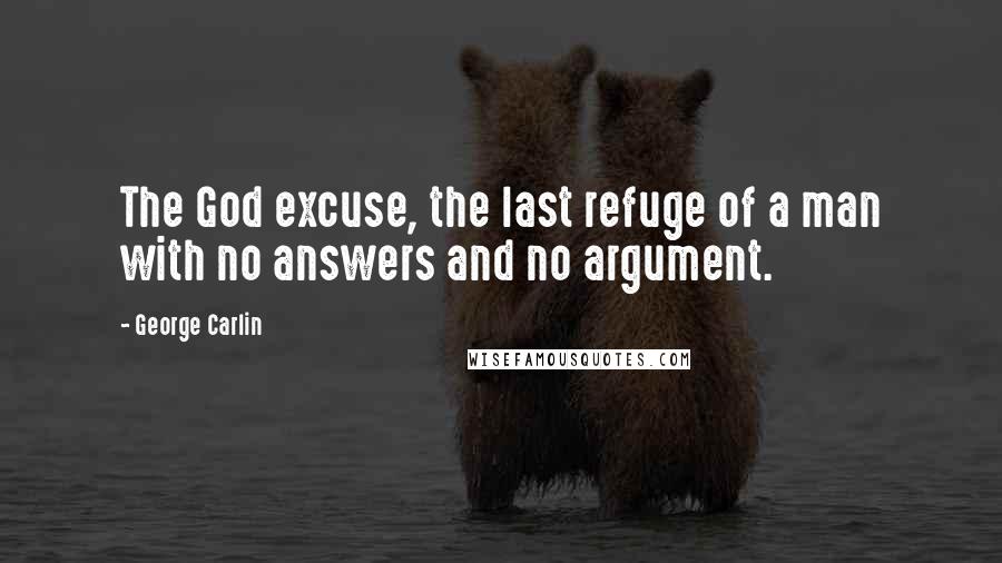 George Carlin Quotes: The God excuse, the last refuge of a man with no answers and no argument.