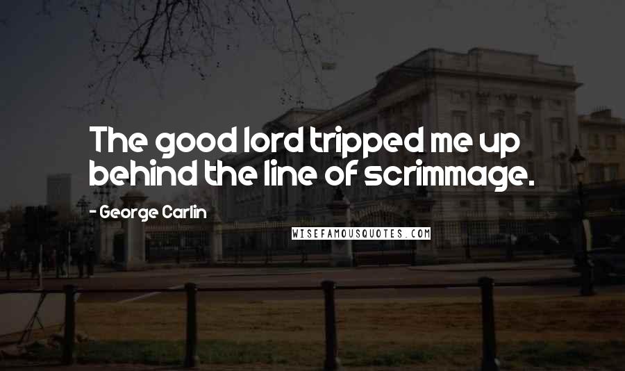 George Carlin Quotes: The good lord tripped me up behind the line of scrimmage.