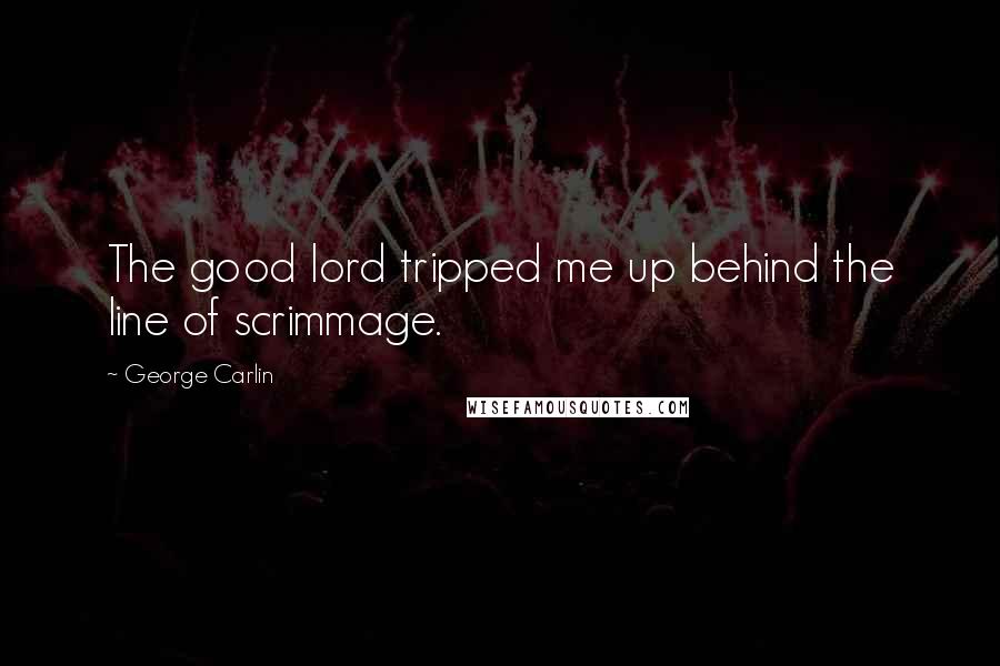 George Carlin Quotes: The good lord tripped me up behind the line of scrimmage.