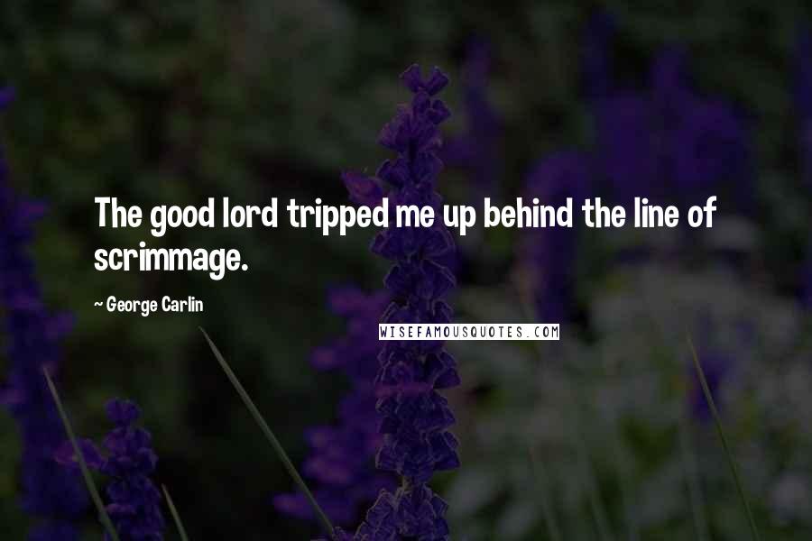 George Carlin Quotes: The good lord tripped me up behind the line of scrimmage.