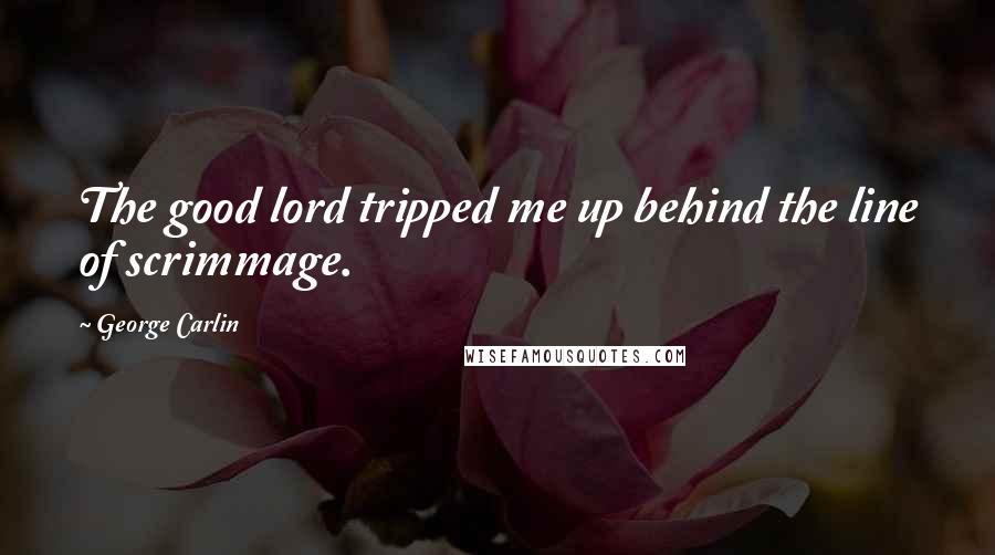 George Carlin Quotes: The good lord tripped me up behind the line of scrimmage.