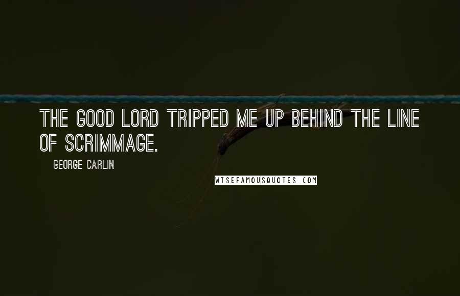 George Carlin Quotes: The good lord tripped me up behind the line of scrimmage.