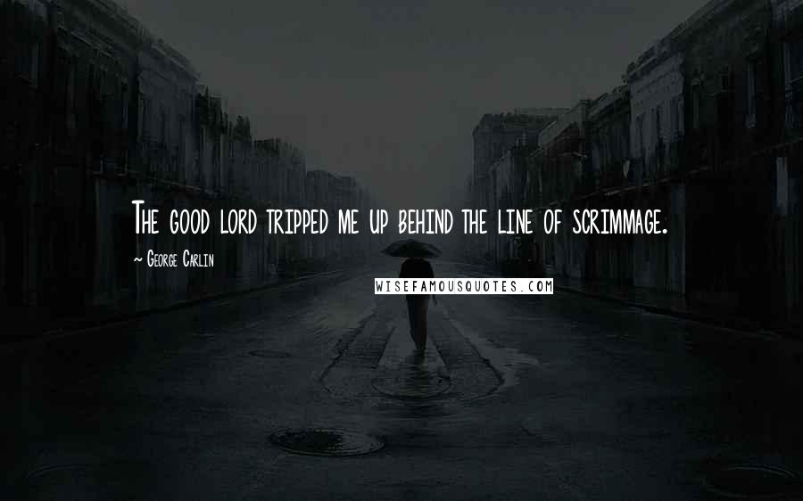 George Carlin Quotes: The good lord tripped me up behind the line of scrimmage.