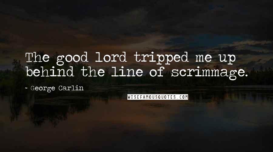 George Carlin Quotes: The good lord tripped me up behind the line of scrimmage.