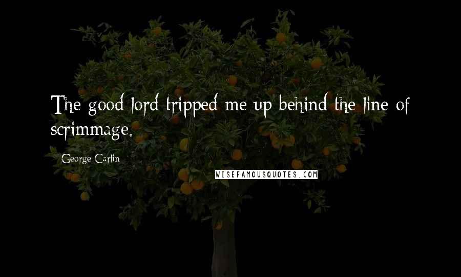 George Carlin Quotes: The good lord tripped me up behind the line of scrimmage.