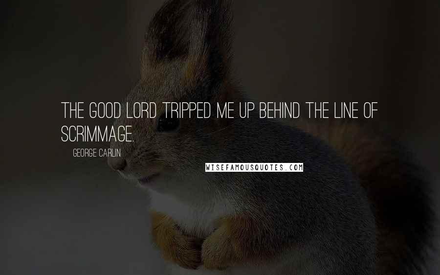 George Carlin Quotes: The good lord tripped me up behind the line of scrimmage.