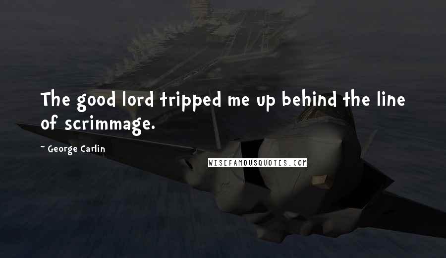 George Carlin Quotes: The good lord tripped me up behind the line of scrimmage.