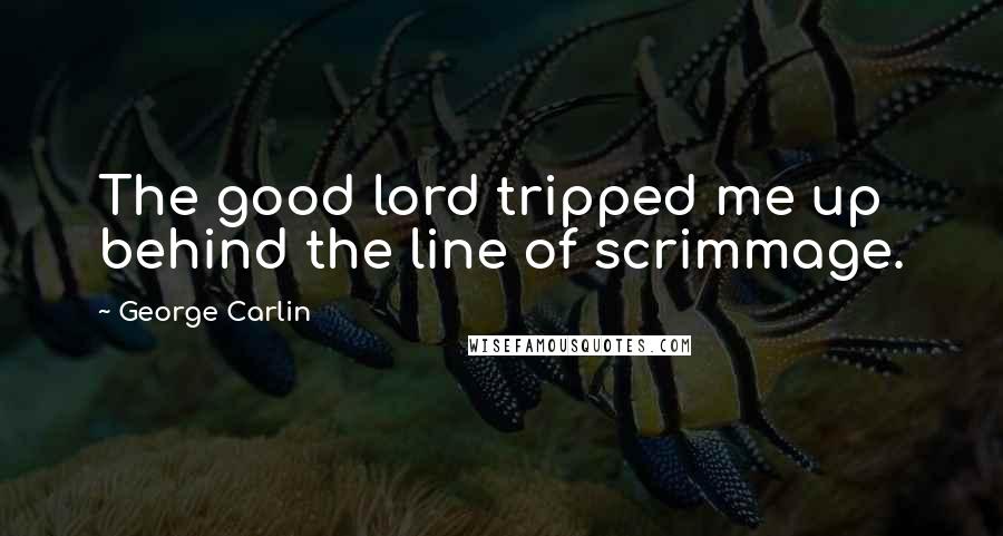 George Carlin Quotes: The good lord tripped me up behind the line of scrimmage.