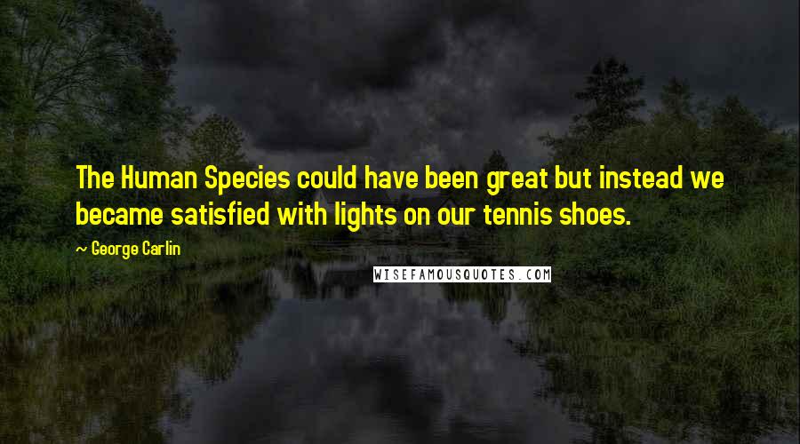 George Carlin Quotes: The Human Species could have been great but instead we became satisfied with lights on our tennis shoes.