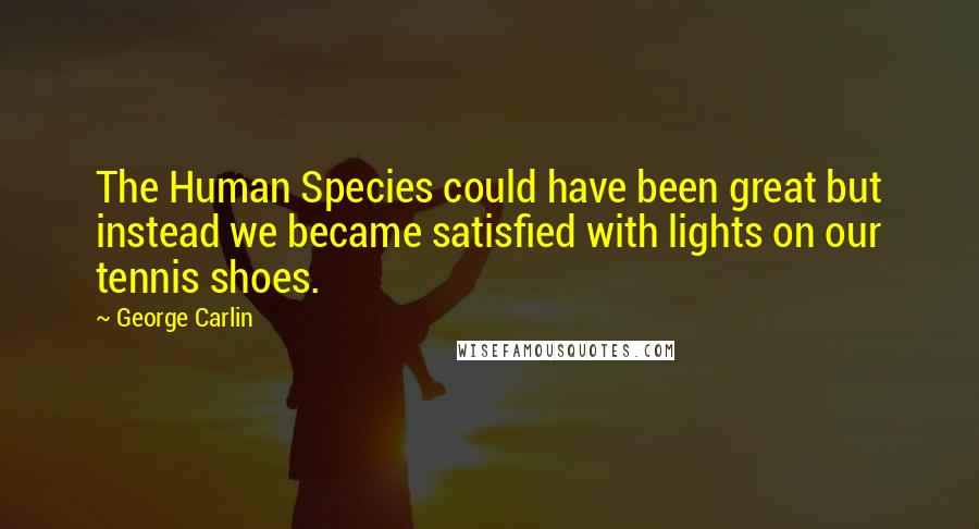 George Carlin Quotes: The Human Species could have been great but instead we became satisfied with lights on our tennis shoes.