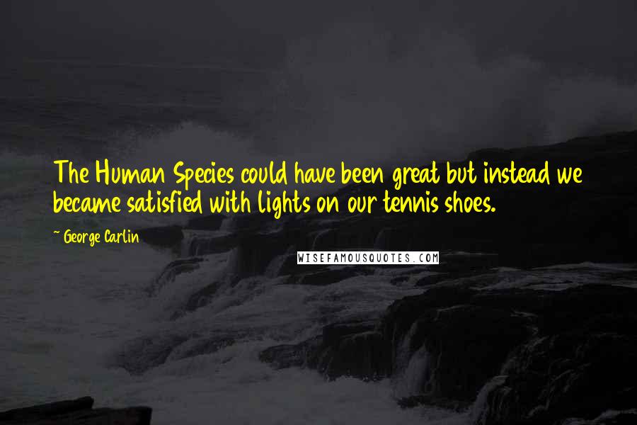 George Carlin Quotes: The Human Species could have been great but instead we became satisfied with lights on our tennis shoes.