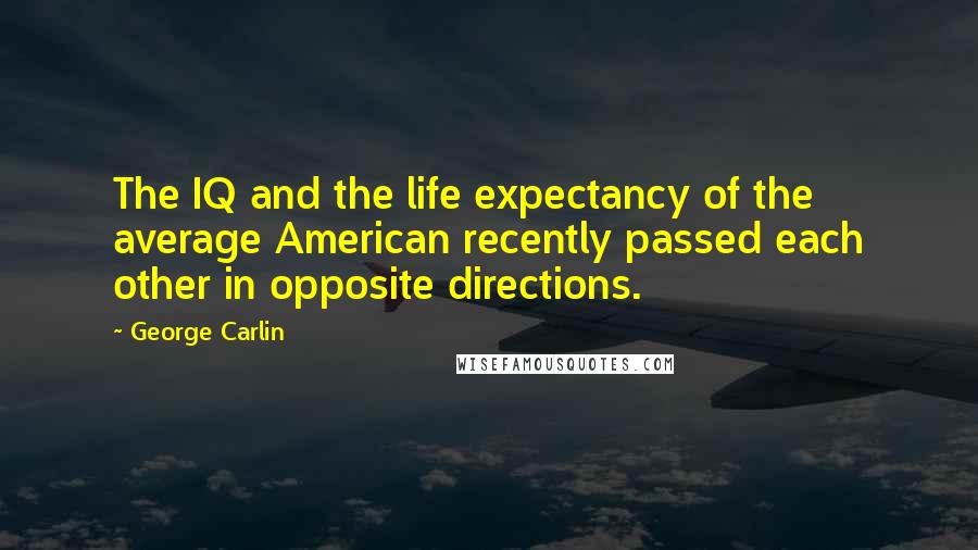 George Carlin Quotes: The IQ and the life expectancy of the average American recently passed each other in opposite directions.