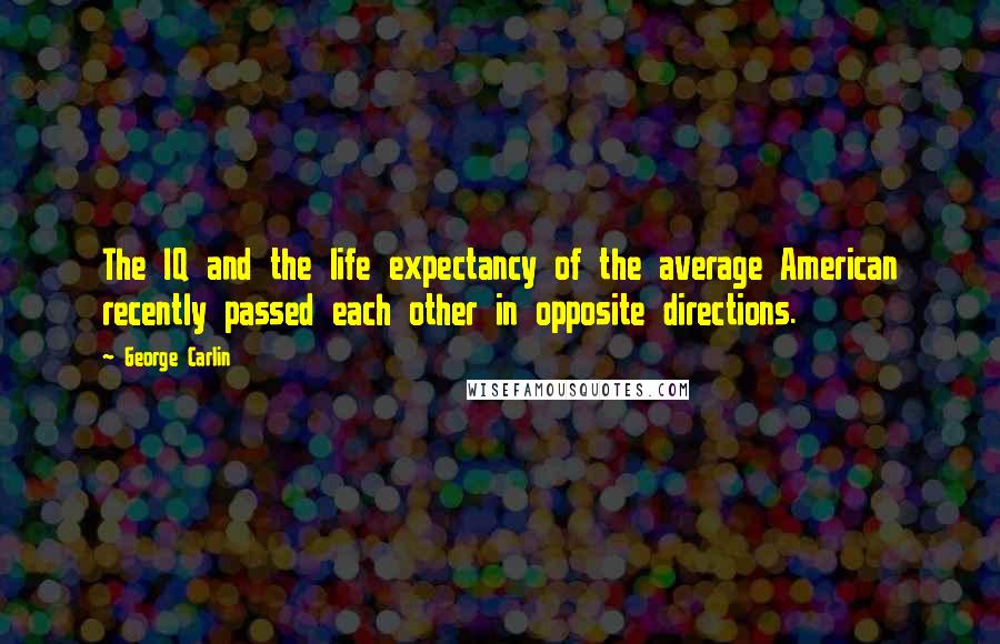 George Carlin Quotes: The IQ and the life expectancy of the average American recently passed each other in opposite directions.