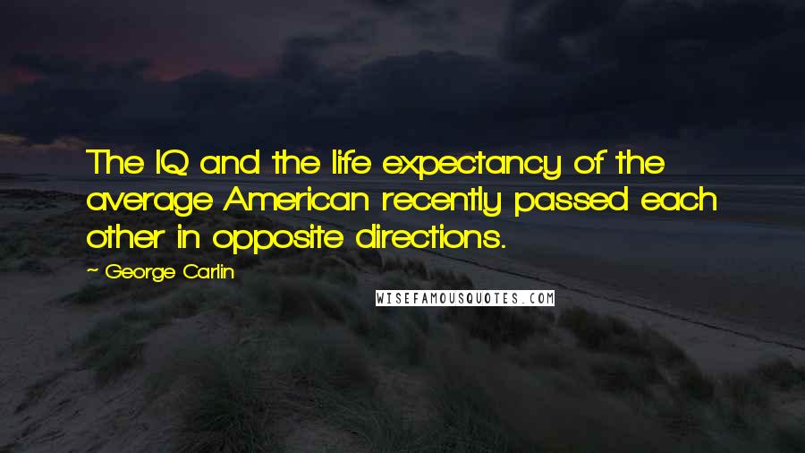 George Carlin Quotes: The IQ and the life expectancy of the average American recently passed each other in opposite directions.