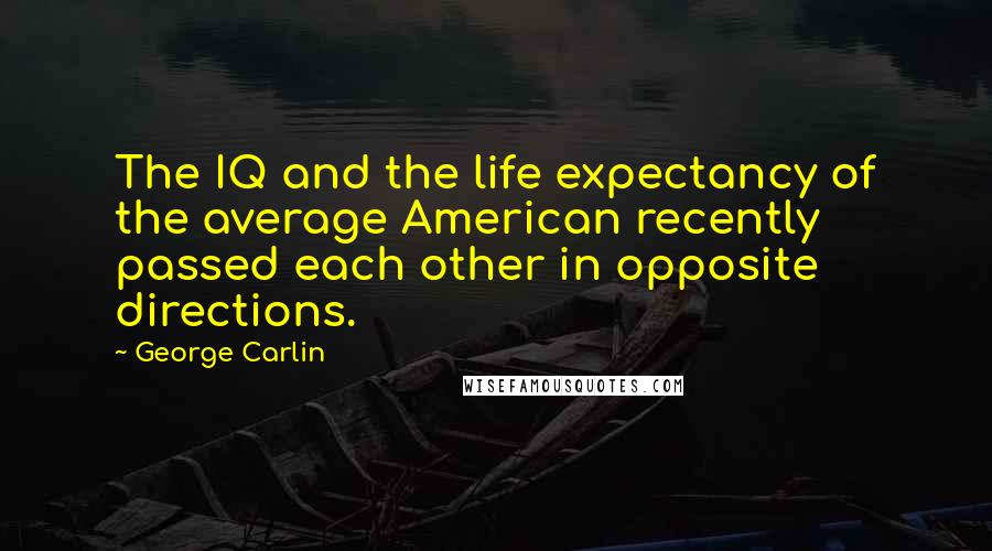George Carlin Quotes: The IQ and the life expectancy of the average American recently passed each other in opposite directions.