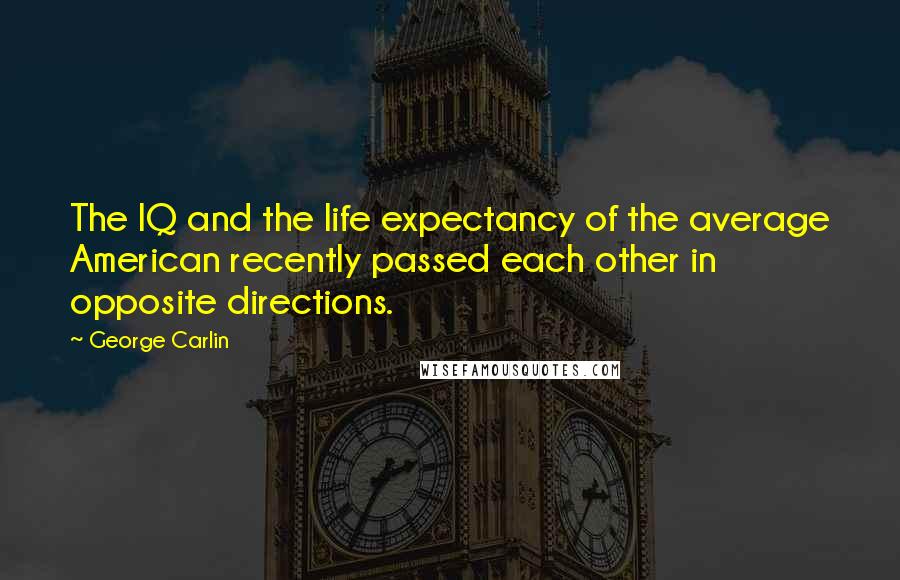 George Carlin Quotes: The IQ and the life expectancy of the average American recently passed each other in opposite directions.