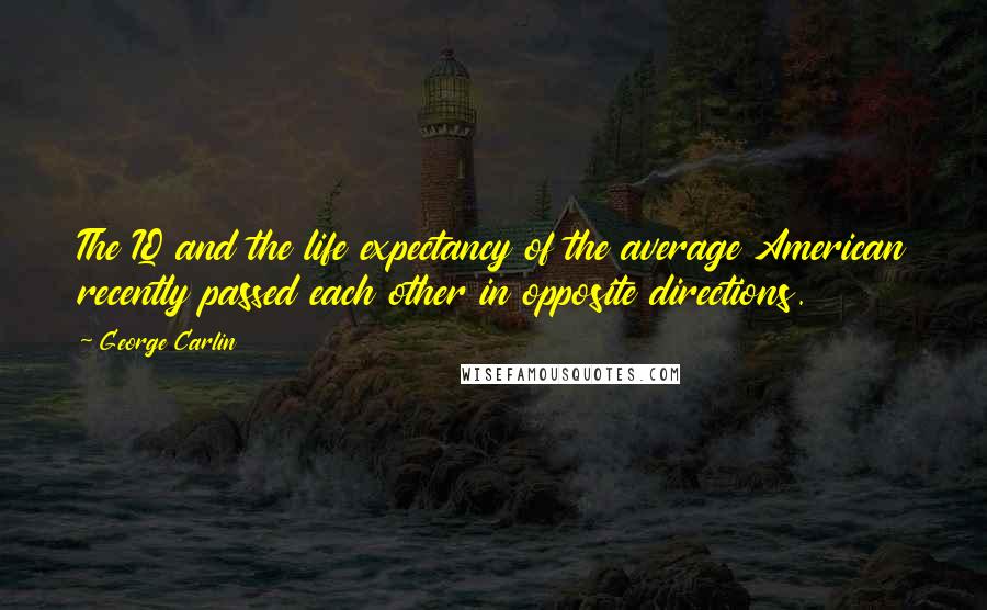George Carlin Quotes: The IQ and the life expectancy of the average American recently passed each other in opposite directions.