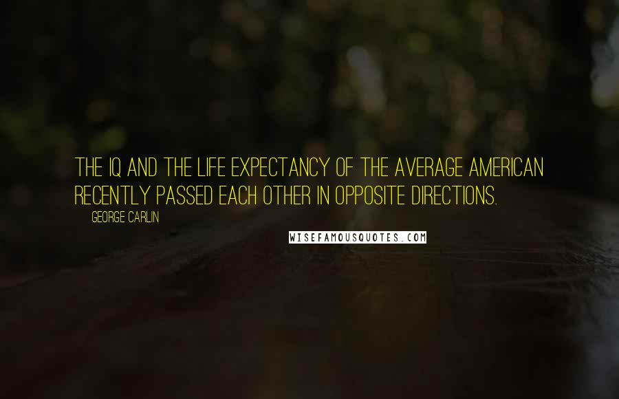 George Carlin Quotes: The IQ and the life expectancy of the average American recently passed each other in opposite directions.