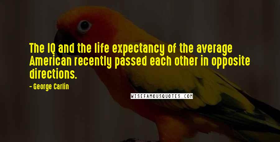 George Carlin Quotes: The IQ and the life expectancy of the average American recently passed each other in opposite directions.