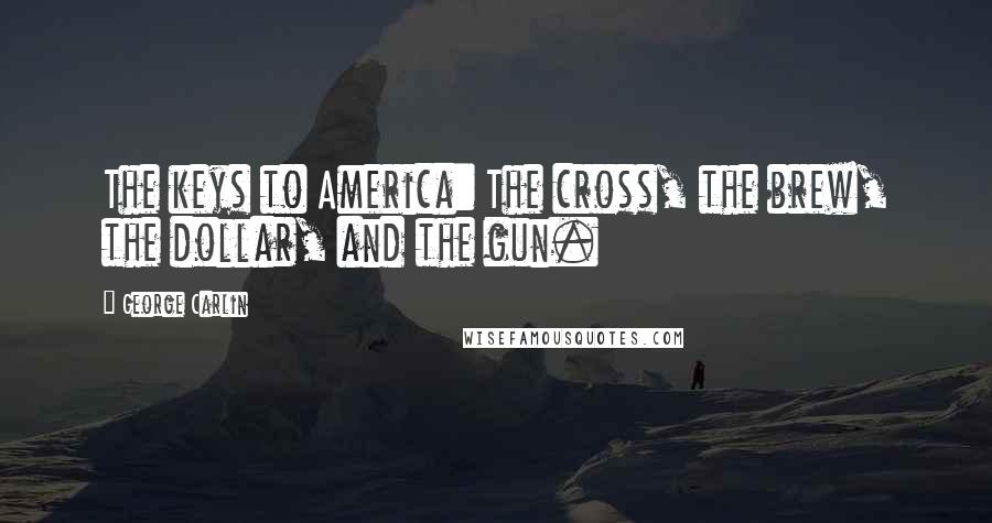 George Carlin Quotes: The keys to America: The cross, the brew, the dollar, and the gun.