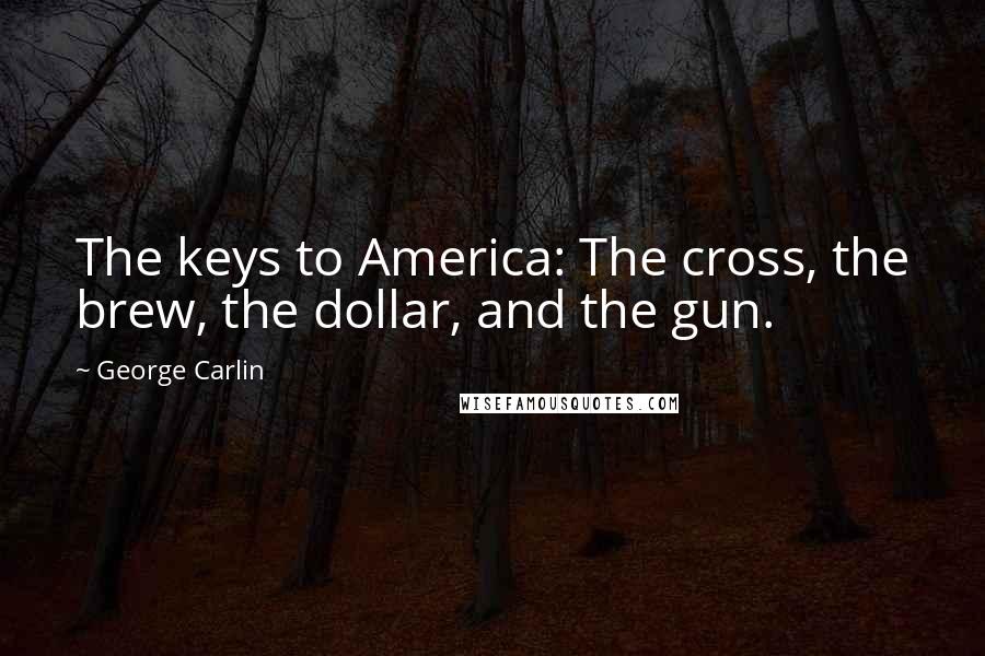 George Carlin Quotes: The keys to America: The cross, the brew, the dollar, and the gun.