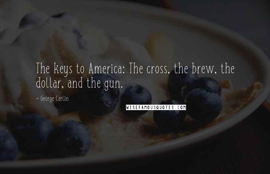 George Carlin Quotes: The keys to America: The cross, the brew, the dollar, and the gun.