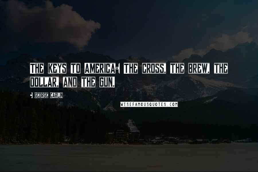 George Carlin Quotes: The keys to America: The cross, the brew, the dollar, and the gun.