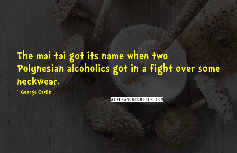 George Carlin Quotes: The mai tai got its name when two Polynesian alcoholics got in a fight over some neckwear.