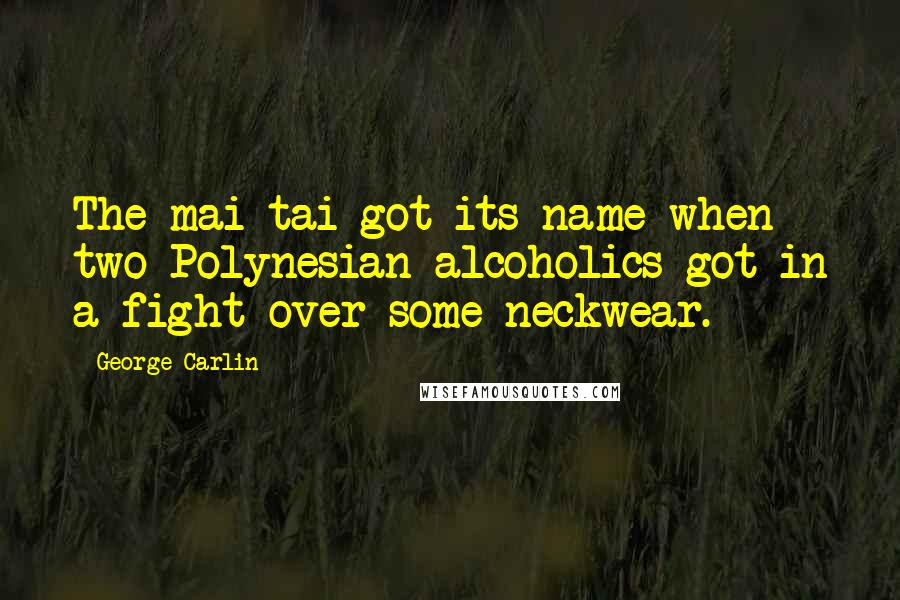 George Carlin Quotes: The mai tai got its name when two Polynesian alcoholics got in a fight over some neckwear.