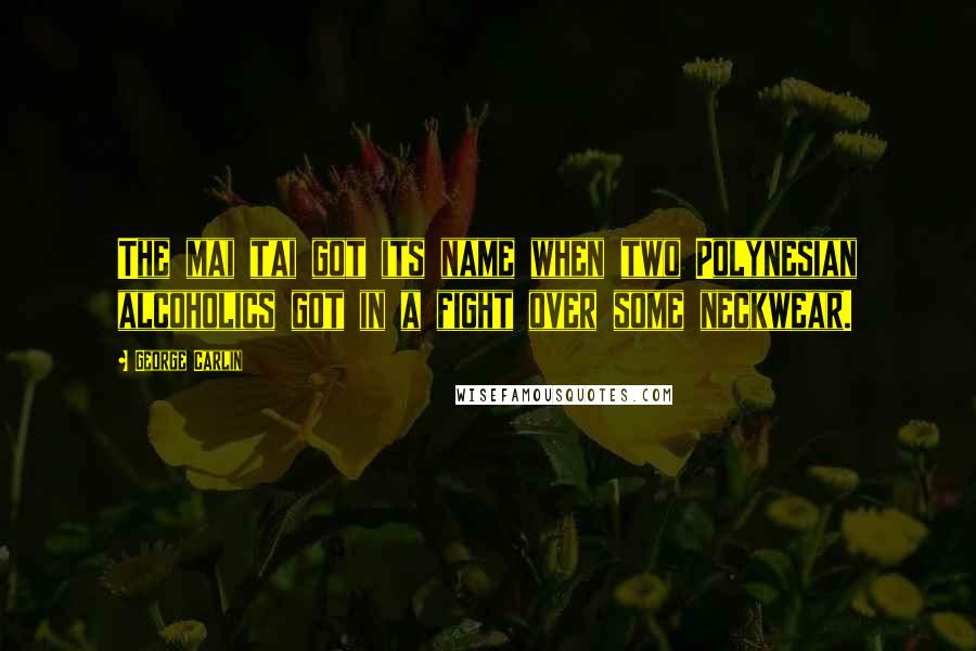 George Carlin Quotes: The mai tai got its name when two Polynesian alcoholics got in a fight over some neckwear.