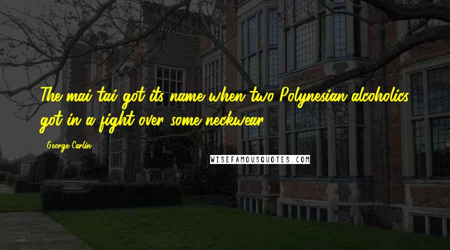 George Carlin Quotes: The mai tai got its name when two Polynesian alcoholics got in a fight over some neckwear.